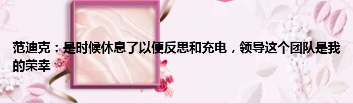 范迪克：是时候休息了以便反思和充电，领导这个团队是我的荣幸