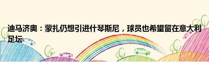 迪马济奥：蒙扎仍想引进什琴斯尼，球员也希望留在意大利足坛