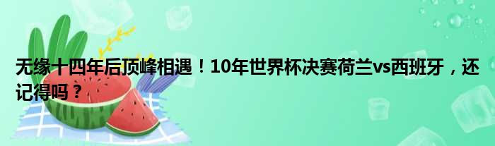无缘十四年后顶峰相遇！10年世界杯决赛荷兰vs西班牙，还记得吗？