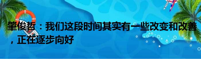 肇俊哲：我们这段时间其实有一些改变和改善，正在逐步向好