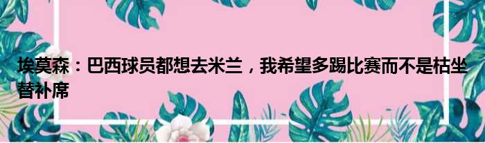 埃莫森：巴西球员都想去米兰，我希望多踢比赛而不是枯坐替补席
