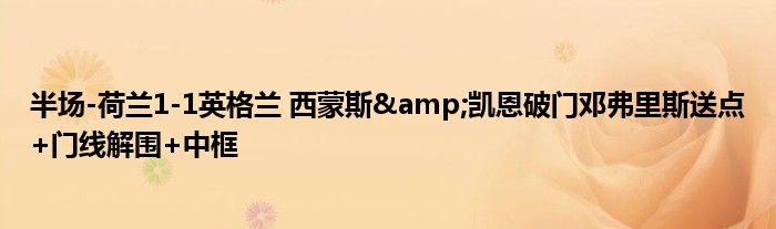 半场-荷兰1-1英格兰 西蒙斯&凯恩破门邓弗里斯送点+门线解围+中框