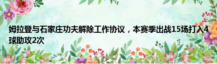 姆拉登与石家庄功夫解除工作协议，本赛季出战15场打入4球助攻2次