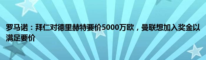 罗马诺：拜仁对德里赫特要价5000万欧，曼联想加入奖金以满足要价