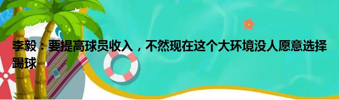 李毅：要提高球员收入，不然现在这个大环境没人愿意选择踢球