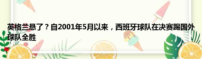 英格兰悬了？自2001年5月以来，西班牙球队在决赛踢国外球队全胜