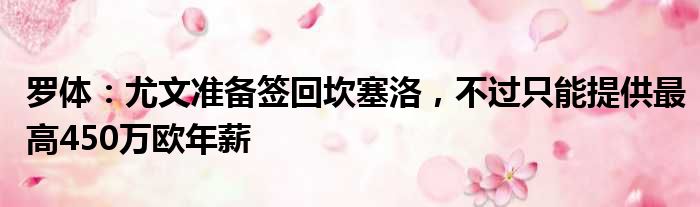 罗体：尤文准备签回坎塞洛，不过只能提供最高450万欧年薪