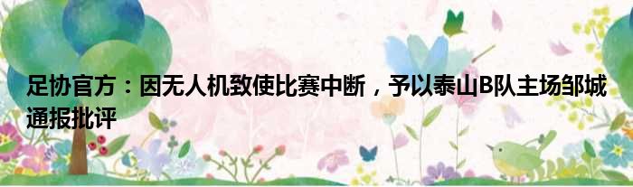 足协官方：因无人机致使比赛中断，予以泰山B队主场邹城通报批评