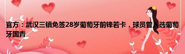 官方：武汉三镇免签28岁葡萄牙前锋若卡，球员曾入选葡萄牙国青