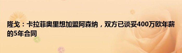 隆戈：卡拉菲奥里想加盟阿森纳，双方已谈妥400万欧年薪的5年合同