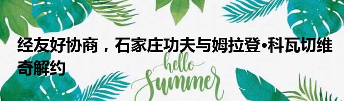经友好协商，石家庄功夫与姆拉登·科瓦切维奇解约