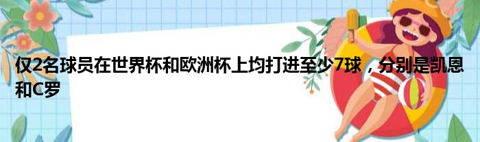 仅2名球员在世界杯和欧洲杯上均打进至少7球，分别是凯恩和C罗