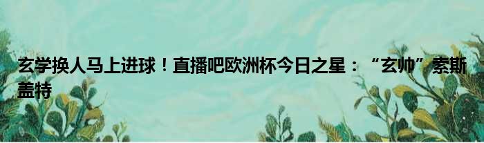 玄学换人马上进球！直播吧欧洲杯今日之星：“玄帅”索斯盖特
