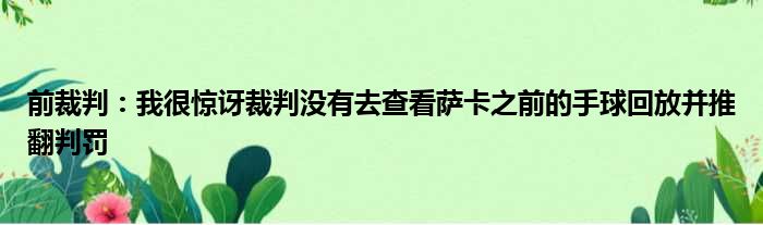 前裁判：我很惊讶裁判没有去查看萨卡之前的手球回放并推翻判罚