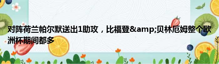对阵荷兰帕尔默送出1助攻，比福登&贝林厄姆整个欧洲杯期间都多