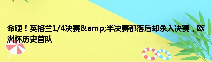命硬！英格兰1/4决赛&半决赛都落后却杀入决赛，欧洲杯历史首队