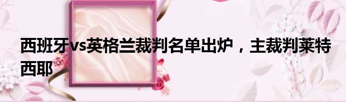 西班牙vs英格兰裁判名单出炉，主裁判莱特西耶