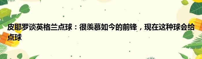 皮耶罗谈英格兰点球：很羡慕如今的前锋，现在这种球会给点球