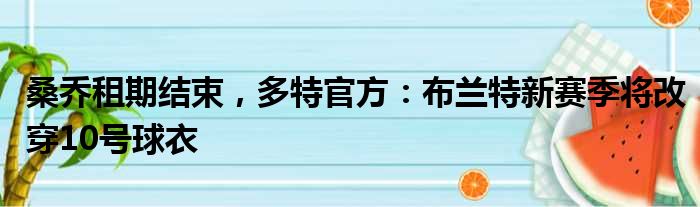 桑乔租期结束，多特官方：布兰特新赛季将改穿10号球衣
