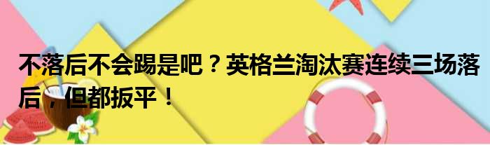 不落后不会踢是吧？英格兰淘汰赛连续三场落后，但都扳平！