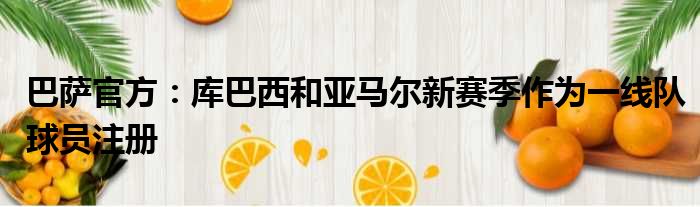 巴萨官方：库巴西和亚马尔新赛季作为一线队球员注册