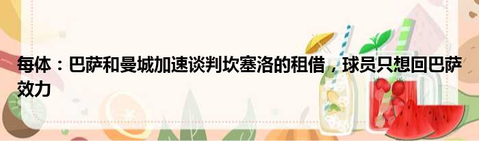 每体：巴萨和曼城加速谈判坎塞洛的租借，球员只想回巴萨效力