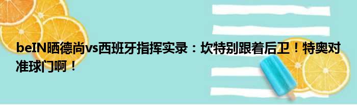 beIN晒德尚vs西班牙指挥实录：坎特别跟着后卫！特奥对准球门啊！