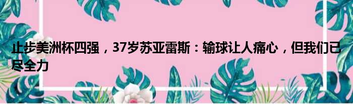 止步美洲杯四强，37岁苏亚雷斯：输球让人痛心，但我们已尽全力