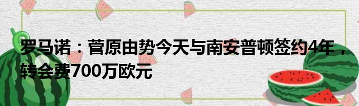 罗马诺：菅原由势今天与南安普顿签约4年，转会费700万欧元