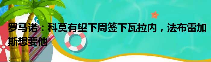 罗马诺：科莫有望下周签下瓦拉内，法布雷加斯想要他