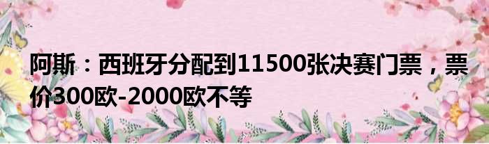 阿斯：西班牙分配到11500张决赛门票，票价300欧-2000欧不等