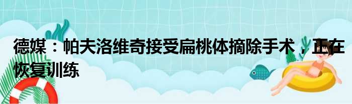 德媒：帕夫洛维奇接受扁桃体摘除手术，正在恢复训练