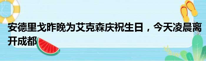 安德里戈昨晚为艾克森庆祝生日，今天凌晨离开成都