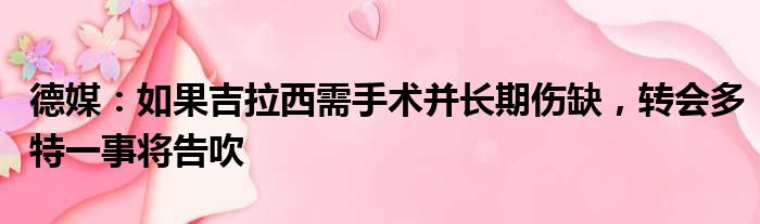 德媒：如果吉拉西需手术并长期伤缺，转会多特一事将告吹