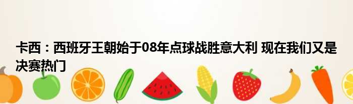 卡西：西班牙王朝始于08年点球战胜意大利 现在我们又是决赛热门