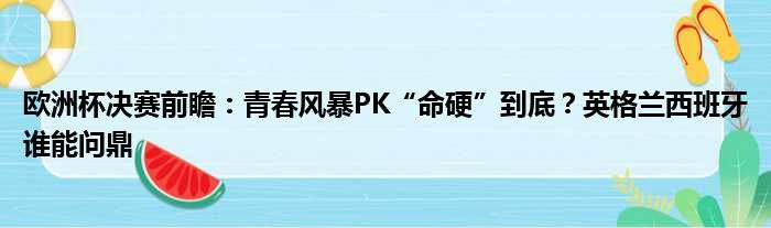欧洲杯决赛前瞻：青春风暴PK“命硬”到底？英格兰西班牙谁能问鼎