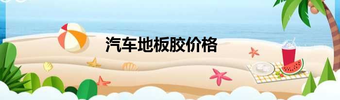 汽车地板胶价格