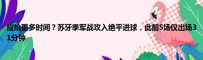 应给更多时间？苏牙季军战攻入绝平进球，此前5场仅出场31分钟
