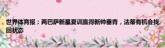 世界体育报：两巴萨新星夏训赢得新帅垂青，法蒂有机会找回状态