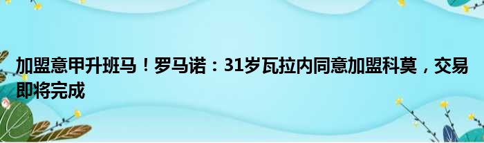 加盟意甲升班马！罗马诺：31岁瓦拉内同意加盟科莫，交易即将完成
