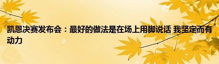 凯恩决赛发布会：最好的做法是在场上用脚说话 我坚定而有动力