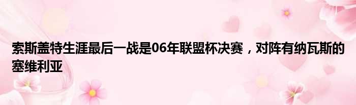 索斯盖特生涯最后一战是06年联盟杯决赛，对阵有纳瓦斯的塞维利亚