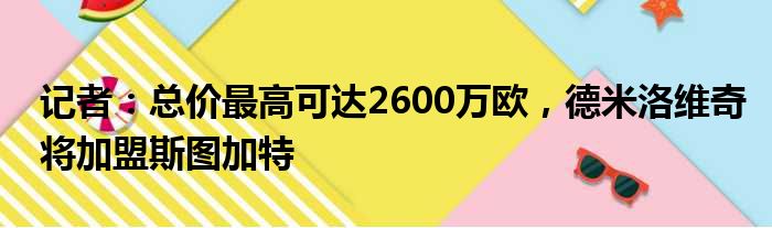 记者：总价最高可达2600万欧，德米洛维奇将加盟斯图加特