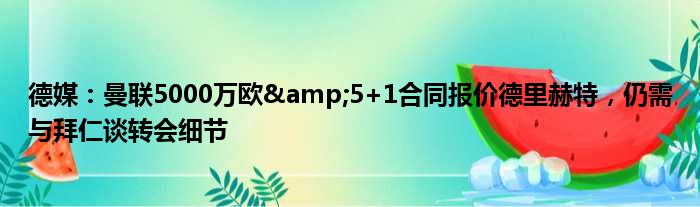 德媒：曼联5000万欧&5+1合同报价德里赫特，仍需与拜仁谈转会细节