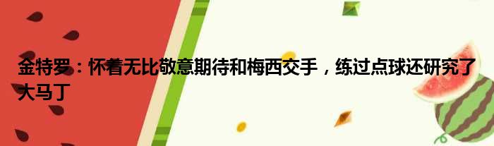 金特罗：怀着无比敬意期待和梅西交手，练过点球还研究了大马丁