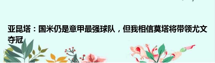 亚昆塔：国米仍是意甲最强球队，但我相信莫塔将带领尤文夺冠