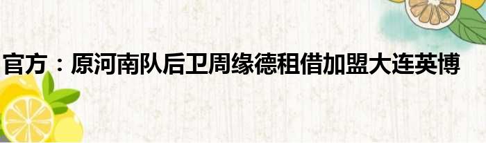 官方：原河南队后卫周缘德租借加盟大连英博