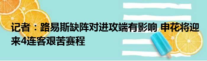 记者：路易斯缺阵对进攻端有影响 申花将迎来4连客艰苦赛程