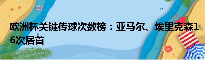 欧洲杯关键传球次数榜：亚马尔、埃里克森16次居首