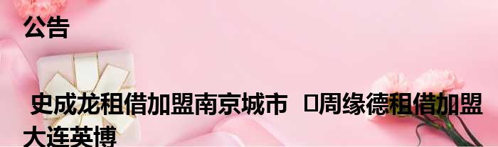 公告 | 史成龙租借加盟南京城市  ​周缘德租借加盟大连英博